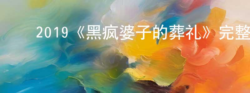 陈子建发布2019《黑疯婆子的葬礼》完整版电影/在线观看/百度云-美剧天堂
